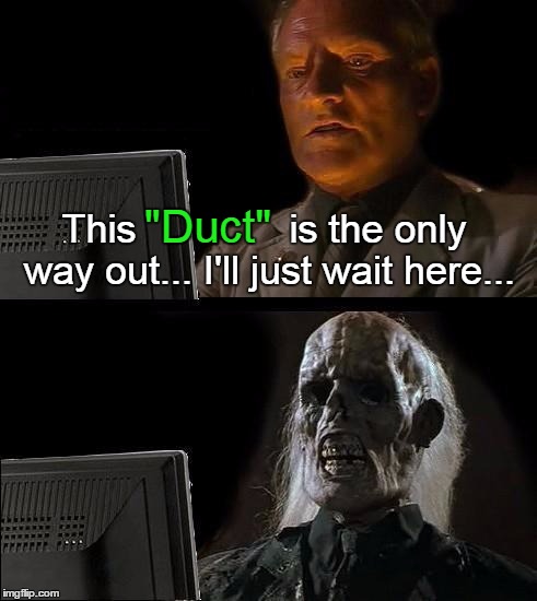 If you can guess where this quote comes from, I will upvote all of your posts! | This              is the only way out... I'll just wait here... "Duct" | image tagged in memes,ill just wait here | made w/ Imgflip meme maker