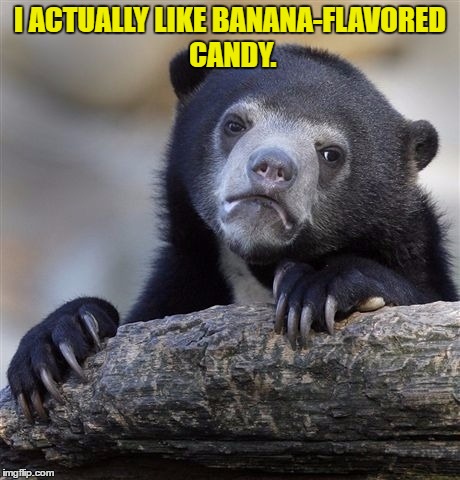 Confession Bear | I ACTUALLY LIKE BANANA-FLAVORED CANDY. | image tagged in memes,confession bear | made w/ Imgflip meme maker