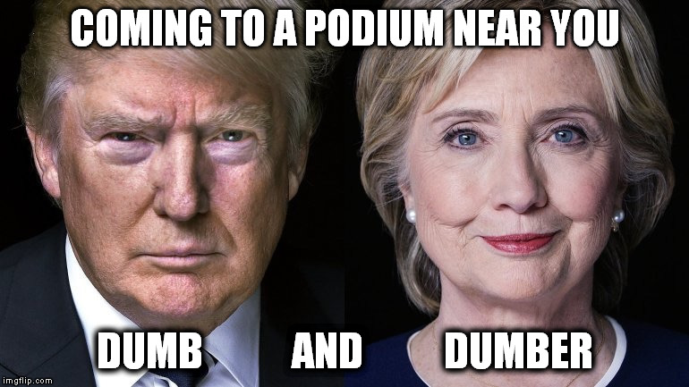 Election 2016 | COMING TO A PODIUM NEAR YOU; DUMB           AND          DUMBER | image tagged in election 2016 | made w/ Imgflip meme maker