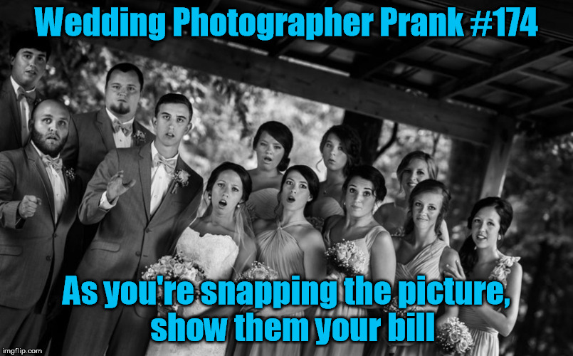 Say Cheddar! | Wedding Photographer Prank #174; As you're snapping the picture,  show them your bill | image tagged in photographer,wedding,bill,prank | made w/ Imgflip meme maker