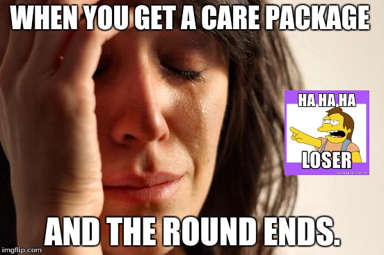 First World Problems Meme |  WHEN YOU GET A CARE PACKAGE; AND THE ROUND ENDS. | image tagged in memes,first world problems | made w/ Imgflip meme maker