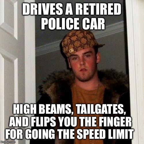 Scumbag Steve Meme |  DRIVES A RETIRED POLICE CAR; HIGH BEAMS, TAILGATES, AND FLIPS YOU THE FINGER FOR GOING THE SPEED LIMIT | image tagged in memes,scumbag steve,AdviceAnimals | made w/ Imgflip meme maker