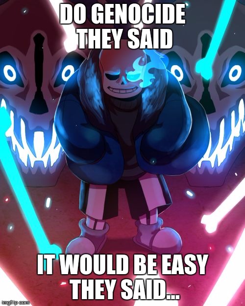 Sans Undertale | DO GENOCIDE THEY SAID; IT WOULD BE EASY THEY SAID... | image tagged in sans undertale | made w/ Imgflip meme maker