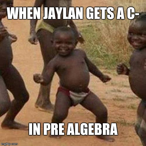 Third World Success Kid | WHEN JAYLAN GETS A C-; IN PRE ALGEBRA | image tagged in memes,third world success kid | made w/ Imgflip meme maker