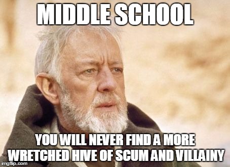 Sometimes I wonder how I survived that hellish place | MIDDLE SCHOOL; YOU WILL NEVER FIND A MORE WRETCHED HIVE OF SCUM AND VILLAINY | image tagged in memes,obi wan kenobi | made w/ Imgflip meme maker