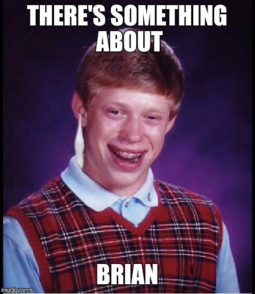 There Is Something About Brian | THERE'S SOMETHING ABOUT; BRIAN | image tagged in bad luck brian | made w/ Imgflip meme maker