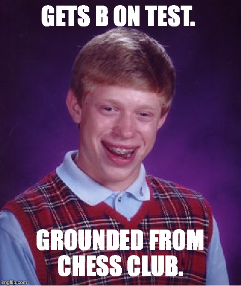 Bad Luck Brian Meme | GETS B ON TEST. GROUNDED FROM CHESS CLUB. | image tagged in memes,bad luck brian | made w/ Imgflip meme maker
