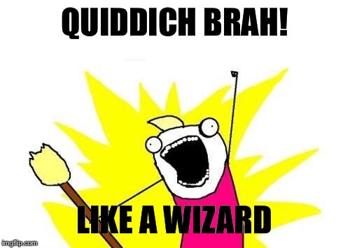 X All The Y | QUIDDICH BRAH! LIKE A WIZARD | image tagged in memes,x all the y | made w/ Imgflip meme maker