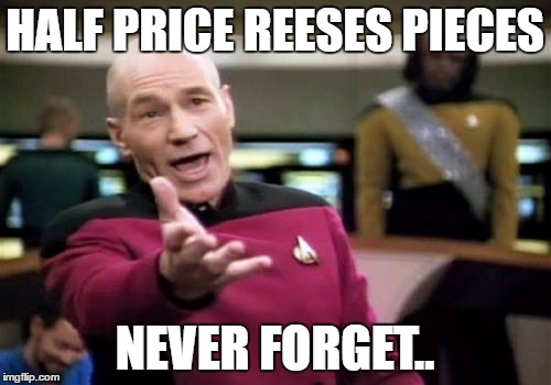 Picard Wtf Meme | HALF PRICE REESES PIECES NEVER FORGET.. | image tagged in memes,picard wtf | made w/ Imgflip meme maker