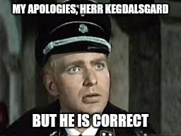 MY APOLOGIES, HERR KEGDALSGARD BUT HE IS CORRECT | made w/ Imgflip meme maker