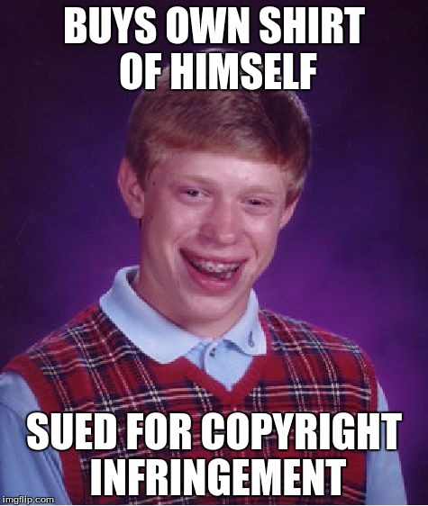 Bad Luck Brian | BUYS OWN SHIRT OF HIMSELF; SUED FOR COPYRIGHT INFRINGEMENT | image tagged in memes,bad luck brian | made w/ Imgflip meme maker
