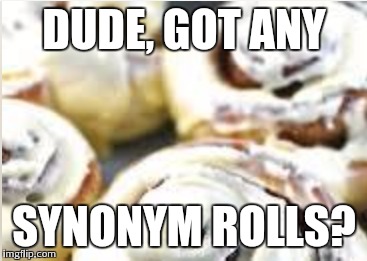 10 guy has the munchies in English class | DUDE, GOT ANY SYNONYM ROLLS? | image tagged in 10 guy,cinnamon rolls,grammar,english | made w/ Imgflip meme maker