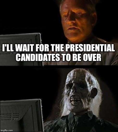 I'll Just Wait Here | I'LL WAIT FOR THE PRESIDENTIAL CANDIDATES TO BE OVER | image tagged in memes,ill just wait here | made w/ Imgflip meme maker