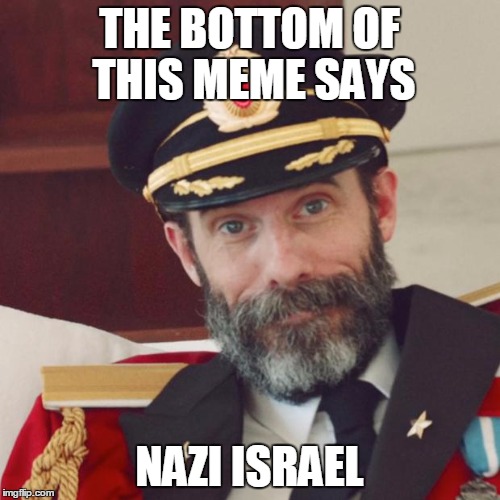 THE BOTTOM OF THIS MEME SAYS NAZI ISRAEL | made w/ Imgflip meme maker