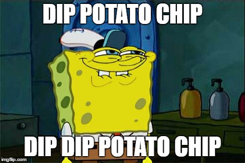 Don't You Squidward Meme | DIP POTATO CHIP; DIP DIP POTATO CHIP | image tagged in memes,dont you squidward | made w/ Imgflip meme maker