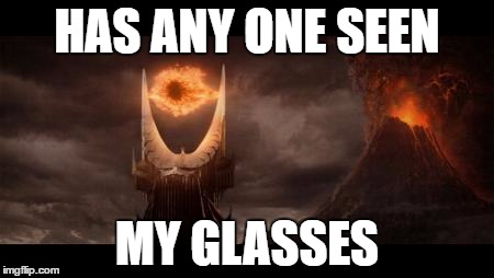 Eye Of Sauron | HAS ANY ONE SEEN; MY GLASSES | image tagged in memes,eye of sauron | made w/ Imgflip meme maker