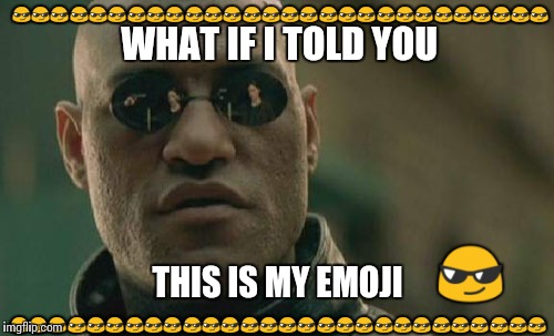 THIS IS THE MATRIX EMOJI, ALWAYS  HAS BEEN & ALWAYS WILL BE... | 😎😎😎😎😎😎😎😎😎😎😎😎😎😎😎😎😎😎😎😎😎😎😎😎😎😎😎😎; WHAT IF I TOLD YOU; 😎; THIS IS MY EMOJI; 😎😎😎😎😎😎😎😎😎😎😎😎😎😎😎😎😎😎😎😎😎😎😎😎😎😎😎😎 | image tagged in memes,matrix morpheus | made w/ Imgflip meme maker