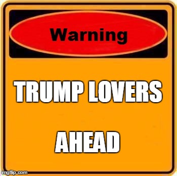 Warning Sign | TRUMP LOVERS; AHEAD | image tagged in memes,warning sign | made w/ Imgflip meme maker
