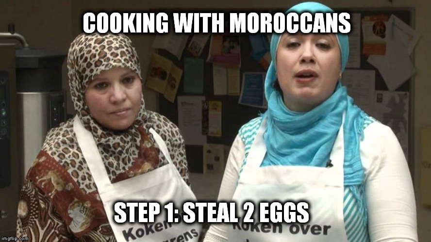 Koken met Marokkanen (Cooking with Moroccans) | COOKING WITH MOROCCANS; STEP 1: STEAL 2 EGGS | image tagged in humor,idfk | made w/ Imgflip meme maker