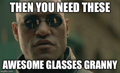 THEN YOU NEED THESE AWESOME GLASSES GRANNY | image tagged in memes,matrix morpheus | made w/ Imgflip meme maker