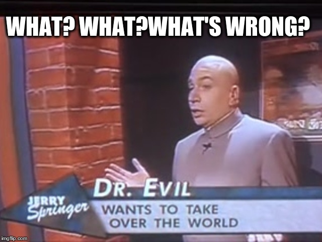 Dr evil | WHAT? WHAT?WHAT'S WRONG? | image tagged in what | made w/ Imgflip meme maker