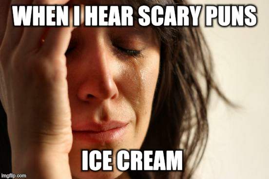 First World Problems Meme | WHEN I HEAR SCARY PUNS ICE CREAM | image tagged in memes,first world problems | made w/ Imgflip meme maker