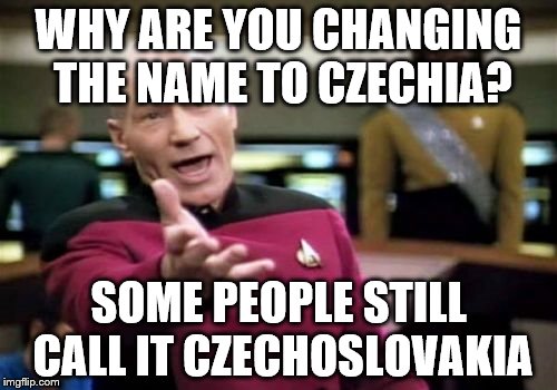 Czechoslovakia to Czech Republic and now Czechia....  | WHY ARE YOU CHANGING THE NAME TO CZECHIA? SOME PEOPLE STILL CALL IT CZECHOSLOVAKIA | image tagged in memes,picard wtf,czech republic | made w/ Imgflip meme maker