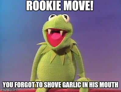ROOKIE MOVE! YOU FORGOT TO SHOVE GARLIC IN HIS MOUTH | made w/ Imgflip meme maker