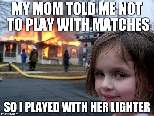 Disaster Girl | MY MOM TOLD ME NOT TO PLAY WITH MATCHES; SO I PLAYED WITH HER LIGHTER | image tagged in memes,disaster girl | made w/ Imgflip meme maker