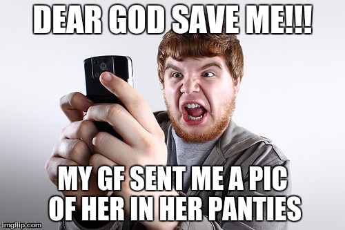 DEAR GOD SAVE ME!!! MY GF SENT ME A PIC OF HER IN HER PANTIES | image tagged in omg | made w/ Imgflip meme maker