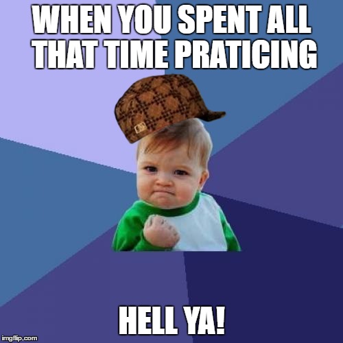Success Kid Meme | WHEN YOU SPENT ALL THAT TIME PRATICING; HELL YA! | image tagged in memes,success kid,scumbag | made w/ Imgflip meme maker