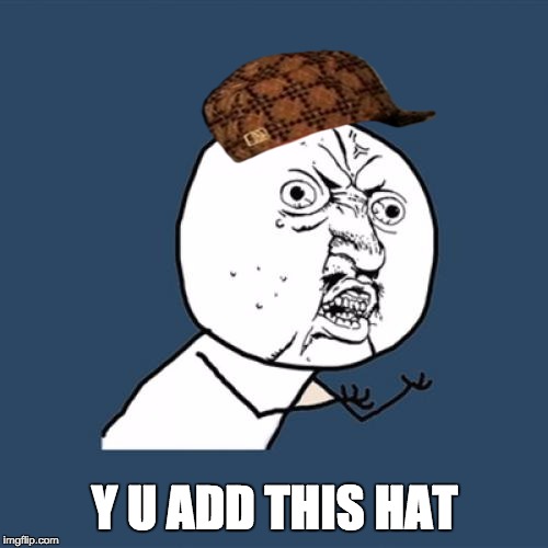 Y U No Meme | Y U ADD THIS HAT | image tagged in memes,y u no,scumbag | made w/ Imgflip meme maker