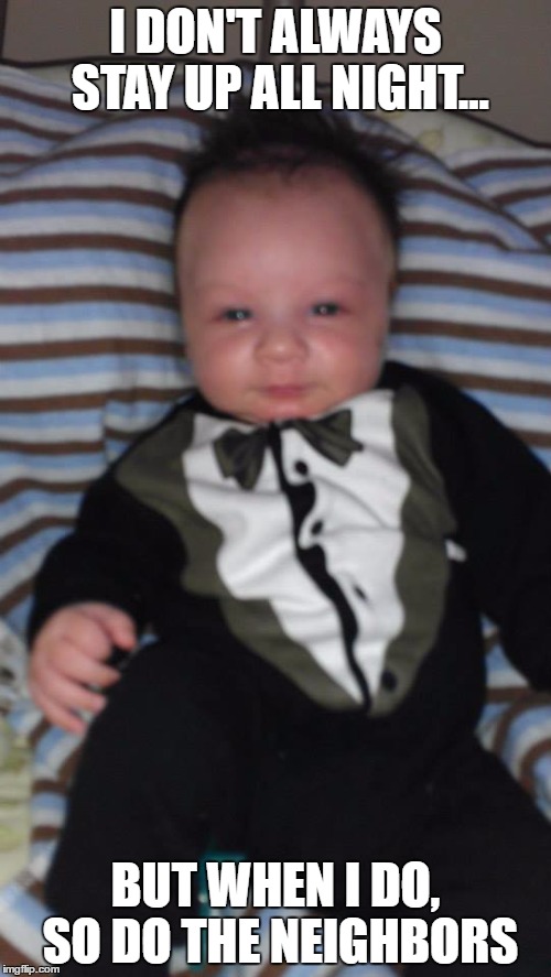 Most interesting baby in the world | I DON'T ALWAYS STAY UP ALL NIGHT... BUT WHEN I DO, SO DO THE NEIGHBORS | image tagged in baby meme,funny memes,most interesting baby in the world,the most interesting baby in the world,i don't always | made w/ Imgflip meme maker