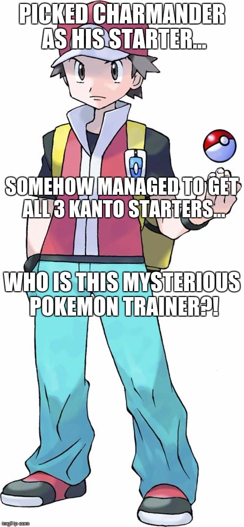 Pokemon trainer | PICKED CHARMANDER AS HIS STARTER... SOMEHOW MANAGED TO GET ALL 3 KANTO STARTERS... WHO IS THIS MYSTERIOUS POKEMON TRAINER?! | image tagged in pokemon trainer | made w/ Imgflip meme maker