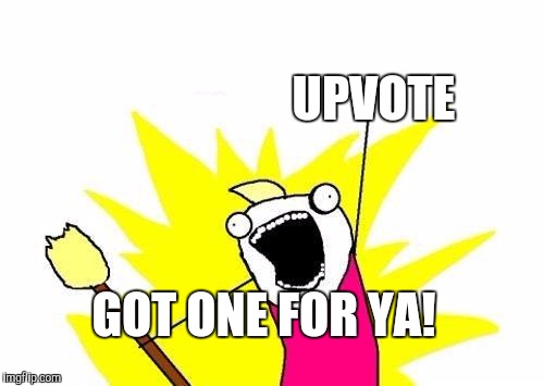 X All The Y Meme | GOT ONE FOR YA! UPVOTE | image tagged in memes,x all the y | made w/ Imgflip meme maker