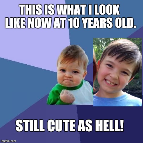 Success Kid Meme | THIS IS WHAT I LOOK LIKE NOW AT 10 YEARS OLD. STILL CUTE AS HELL! | image tagged in memes,success kid | made w/ Imgflip meme maker