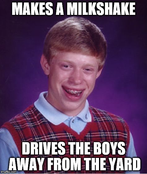 Bad Luck Brian | MAKES A MILKSHAKE; DRIVES THE BOYS AWAY FROM THE YARD | image tagged in memes,bad luck brian | made w/ Imgflip meme maker