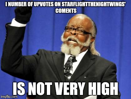 Too Damn High | I NUMBER OF UPVOTES ON STARFLIGHTTHENIGHTWINGS' COMENTS; IS NOT VERY HIGH | image tagged in memes,too damn high | made w/ Imgflip meme maker