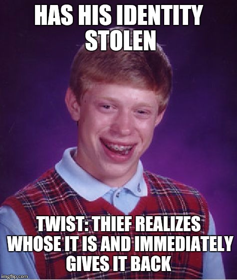 Bad Luck Brian | HAS HIS IDENTITY STOLEN; TWIST: THIEF REALIZES WHOSE IT IS AND IMMEDIATELY GIVES IT BACK | image tagged in memes,bad luck brian | made w/ Imgflip meme maker