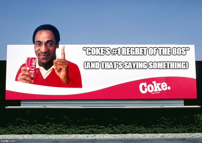 Cosby Coke Sign | "COKE'S #1 REGRET OF THE 80S"; (AND THAT'S SAYING SOMETHING) | image tagged in cosby coke sign | made w/ Imgflip meme maker