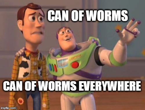 Everybody knows, once you open them... | CAN OF WORMS; CAN OF WORMS EVERYWHERE | image tagged in memes,x x everywhere,can of worms | made w/ Imgflip meme maker