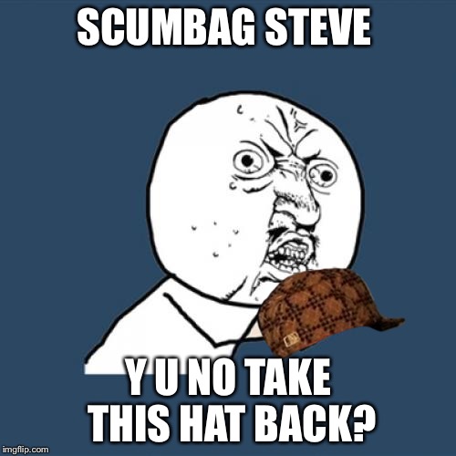 Y U No | SCUMBAG STEVE; Y U NO TAKE THIS HAT BACK? | image tagged in memes,y u no,scumbag | made w/ Imgflip meme maker