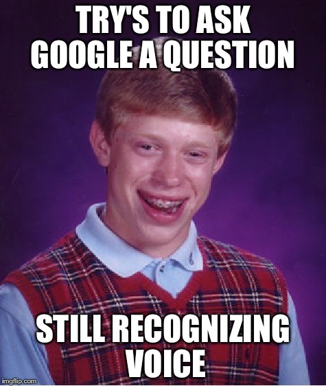 Bad Luck Brian Meme | TRY'S TO ASK GOOGLE A QUESTION; STILL RECOGNIZING VOICE | image tagged in memes,bad luck brian | made w/ Imgflip meme maker