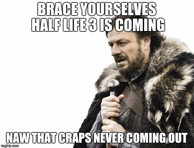 Brace Yourselves X is Coming | BRACE YOURSELVES HALF LIFE 3 IS COMING; NAW THAT CRAPS NEVER COMING OUT | image tagged in memes,brace yourselves x is coming | made w/ Imgflip meme maker