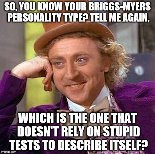 Creepy Condescending Wonka Meme | SO, YOU KNOW YOUR BRIGGS-MYERS PERSONALITY TYPE? TELL ME AGAIN, WHICH IS THE ONE THAT DOESN'T RELY ON STUPID TESTS TO DESCRIBE ITSELF? | image tagged in memes,creepy condescending wonka | made w/ Imgflip meme maker