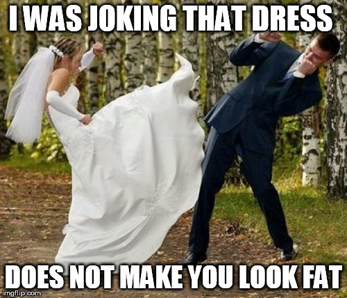 Angry Bride | I WAS JOKING THAT DRESS; DOES NOT MAKE YOU LOOK FAT | image tagged in memes,angry bride | made w/ Imgflip meme maker