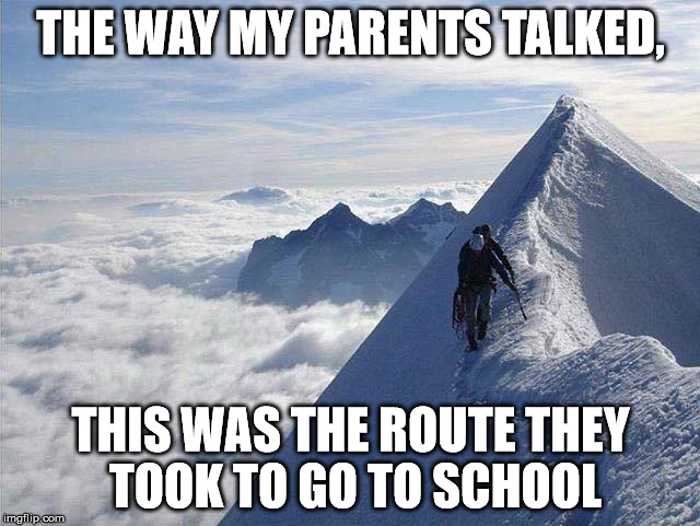 Parents | THE WAY MY PARENTS TALKED, THIS WAS THE ROUTE THEY TOOK TO GO TO SCHOOL | image tagged in parenthood | made w/ Imgflip meme maker