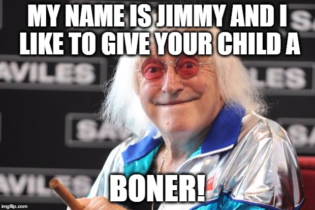 Jimmy Savile | MY NAME IS JIMMY AND I LIKE TO GIVE YOUR CHILD A; BONER! | image tagged in jimmy savile | made w/ Imgflip meme maker