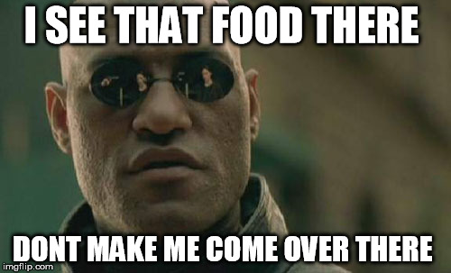 Matrix Morpheus Meme | I SEE THAT FOOD THERE; DONT MAKE ME COME OVER THERE | image tagged in memes,matrix morpheus | made w/ Imgflip meme maker