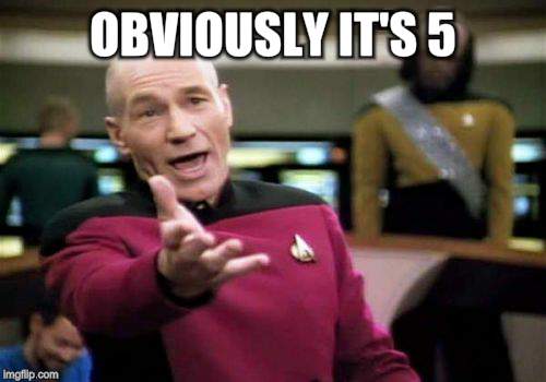 Picard Wtf Meme | OBVIOUSLY IT'S 5 | image tagged in memes,picard wtf | made w/ Imgflip meme maker